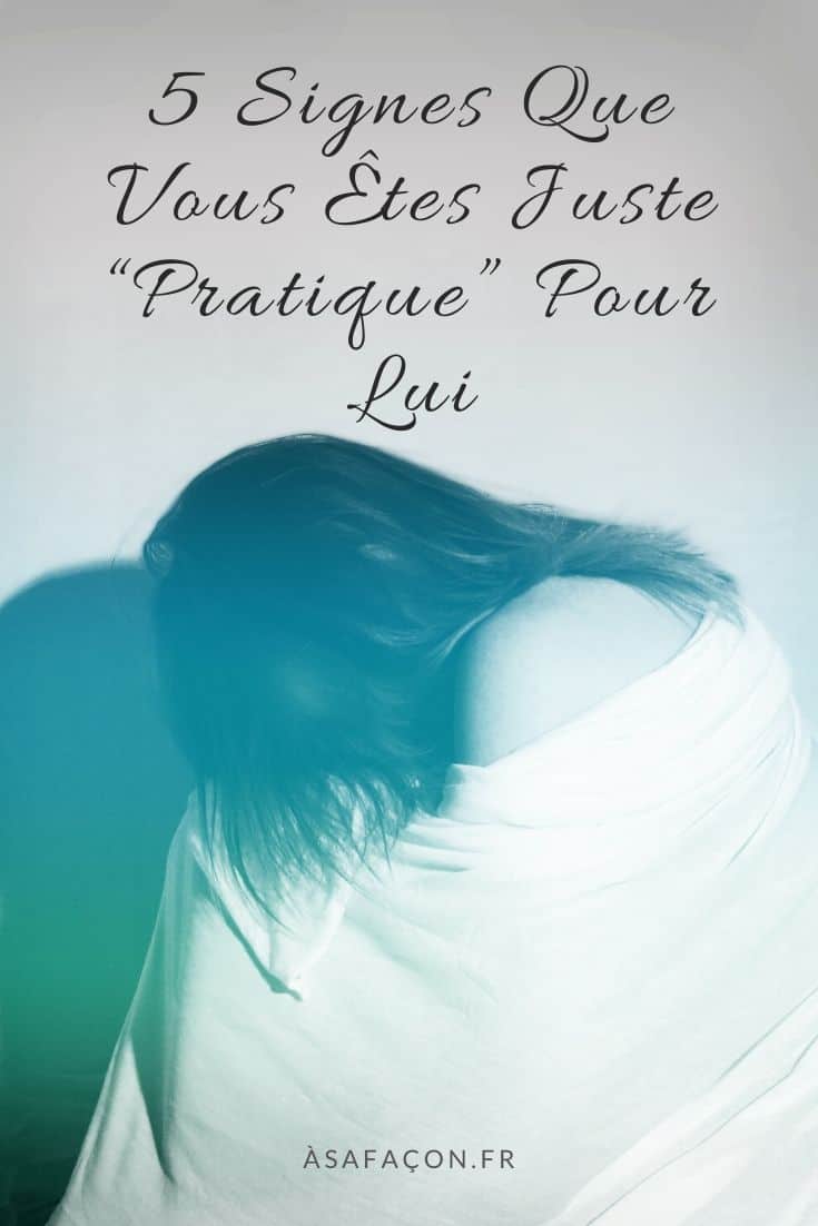 5 Signes Que Vous Êtes Juste “Pratique” Pour Lui