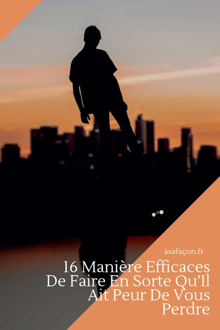 16 Manière Efficaces De Faire En Sorte Qu’Il Ait Peur De Vous Perdre