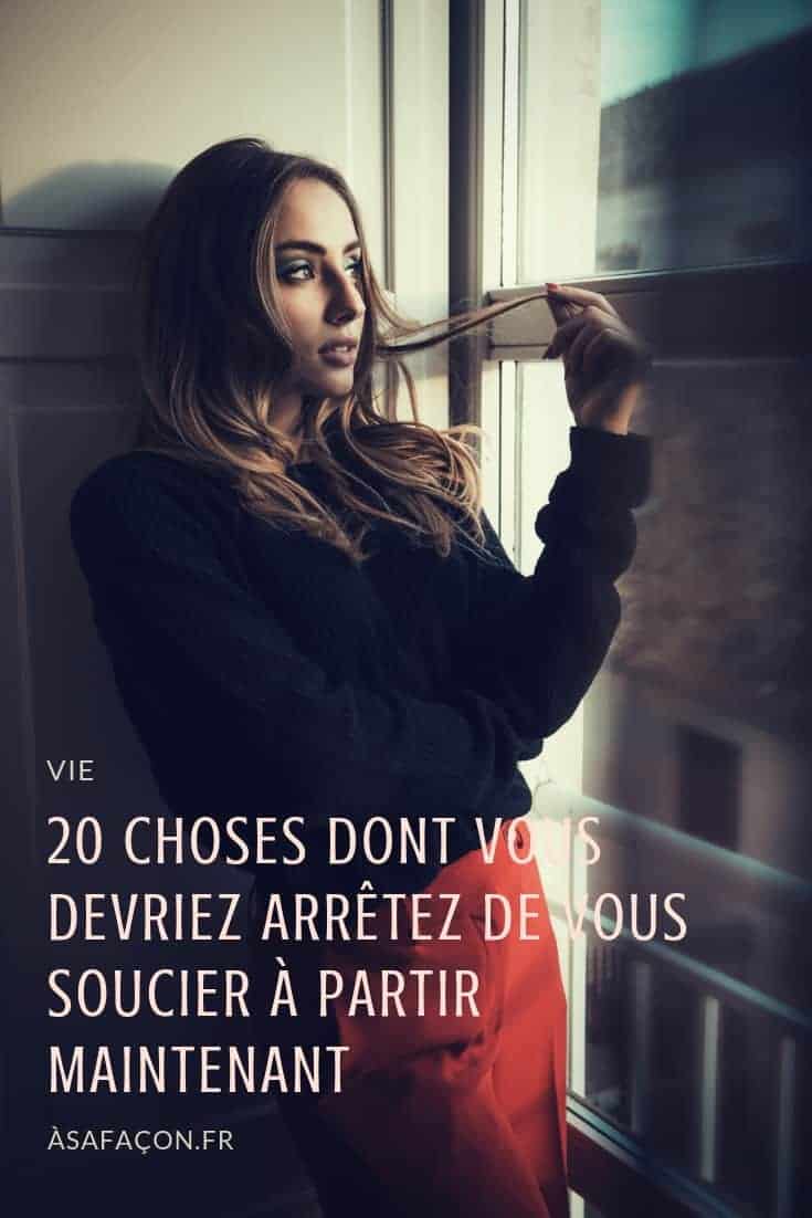20 Choses Dont Vous Devriez Arrêtez De Vous Soucier À Partir Maintenant