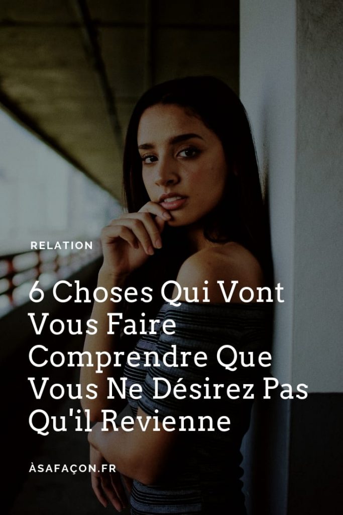 6 Choses Qui Vont Vous Faire Comprendre Que Vous Ne Désirez Pas Qu'il Revienne