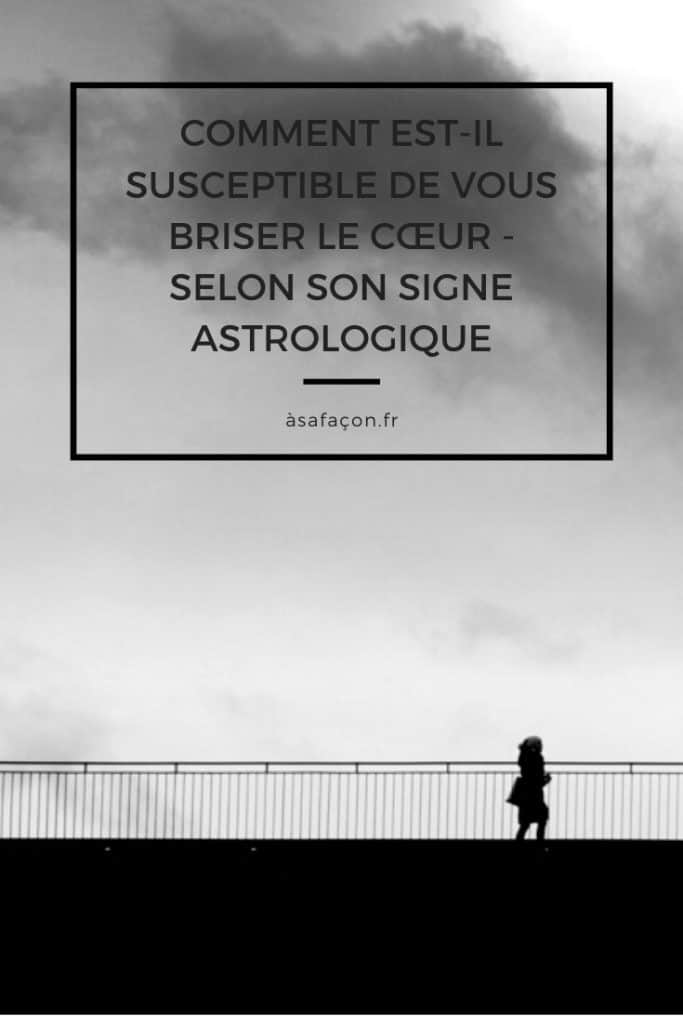 Comment Est-il Susceptible De Vous Briser Le Cœur - Selon Son Signe Astrologique