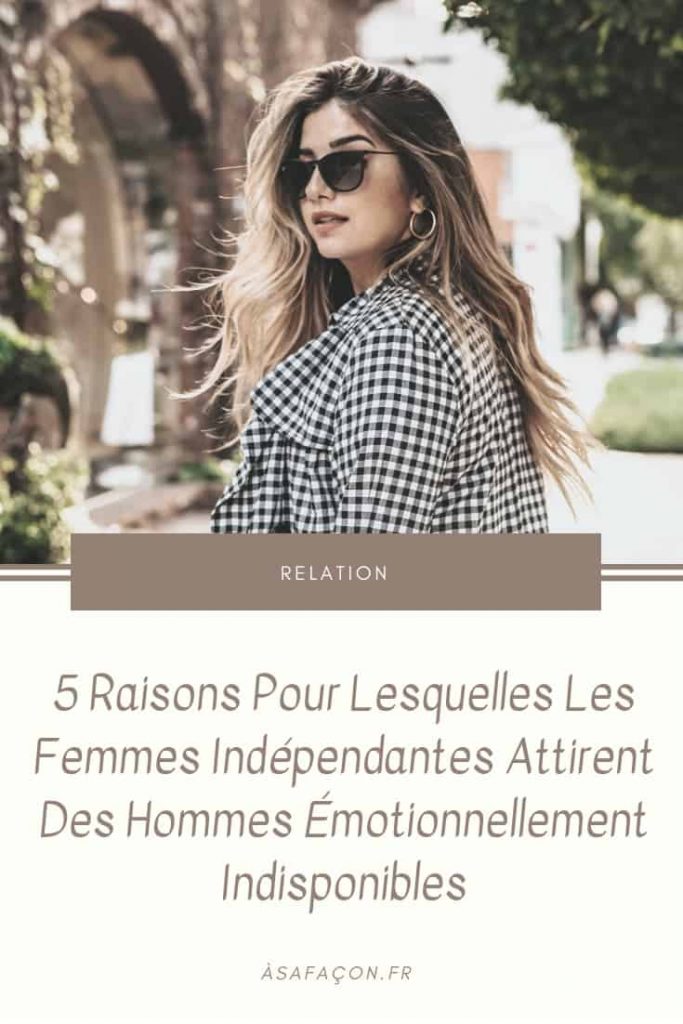 5 Raisons Pour Lesquelles Les Femmes Indépendantes Attirent Des Hommes Émotionnellement Indisponibles