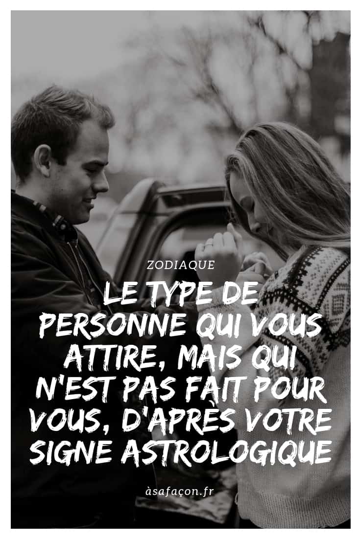 Le Type De Personne Qui Vous Attire, Mais Qui N’est Pas Fait Pour Vous, D'après Votre Signe Astrologique