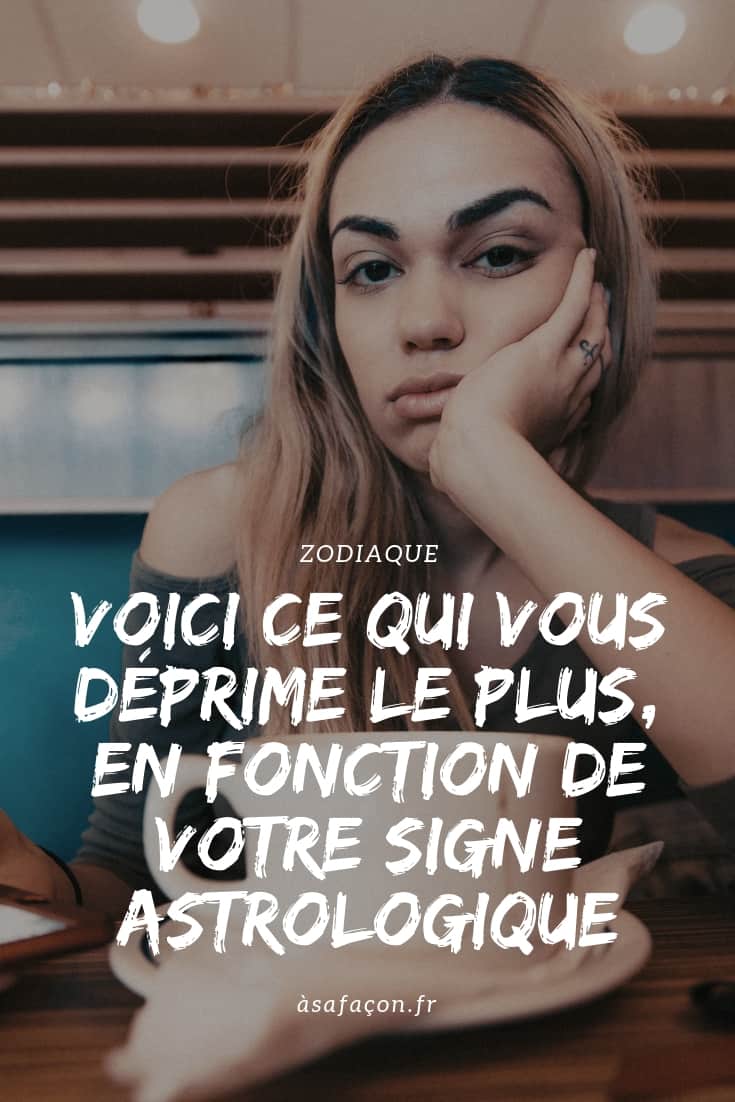 Voici Ce Qui Vous Déprime Le Plus, En Fonction De Votre Signe Astrologique 