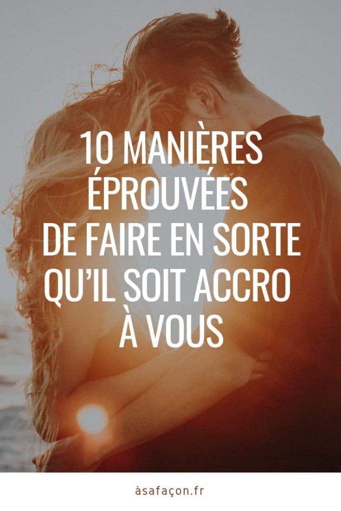 10 Manières Éprouvées De Faire En Sorte Qu’il Soit Accro À Vous