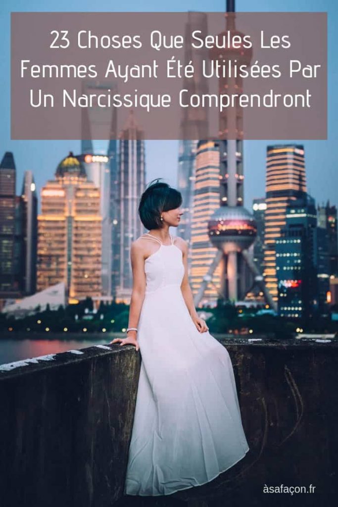 23 Choses Que Seules Les Femmes Ayant Été Utilisées Par Un Narcissique Comprendront