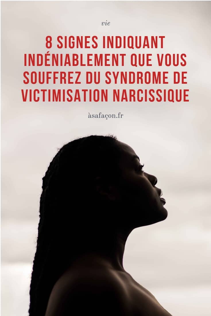 8 Signes Indiquant Indéniablement Que Vous Souffrez Du Syndrome de Victimisation Narcissique