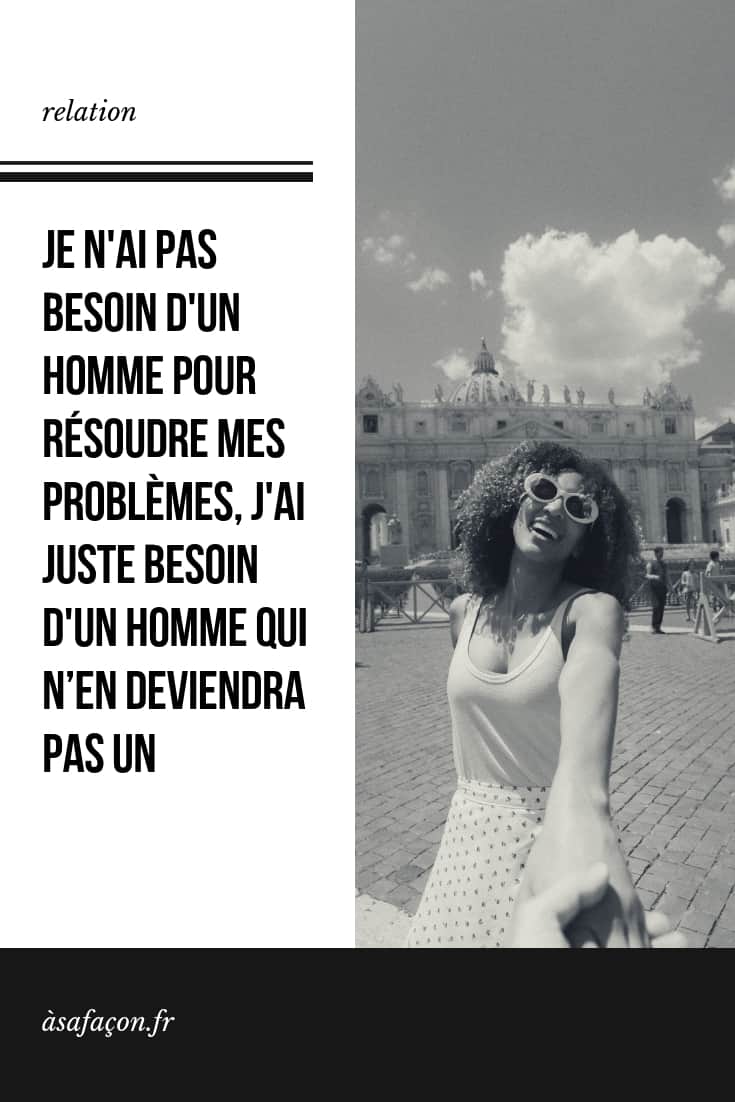 Je N'ai Pas Besoin D'un Homme Pour Résoudre Mes Problèmes, J'ai Juste Besoin D'un Homme Qui N’en Deviendra Pas Un