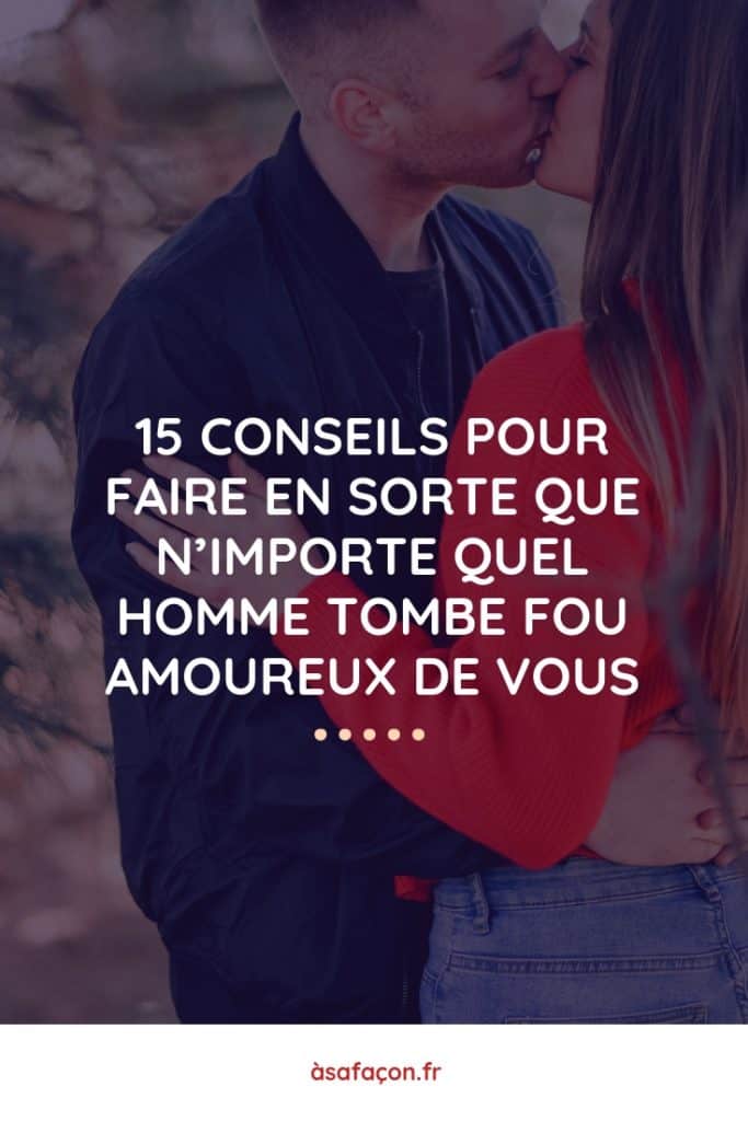 15 Conseils Pour Faire En Sorte Que N’Importe Quel Homme Tombe Fou Amoureux De Vous