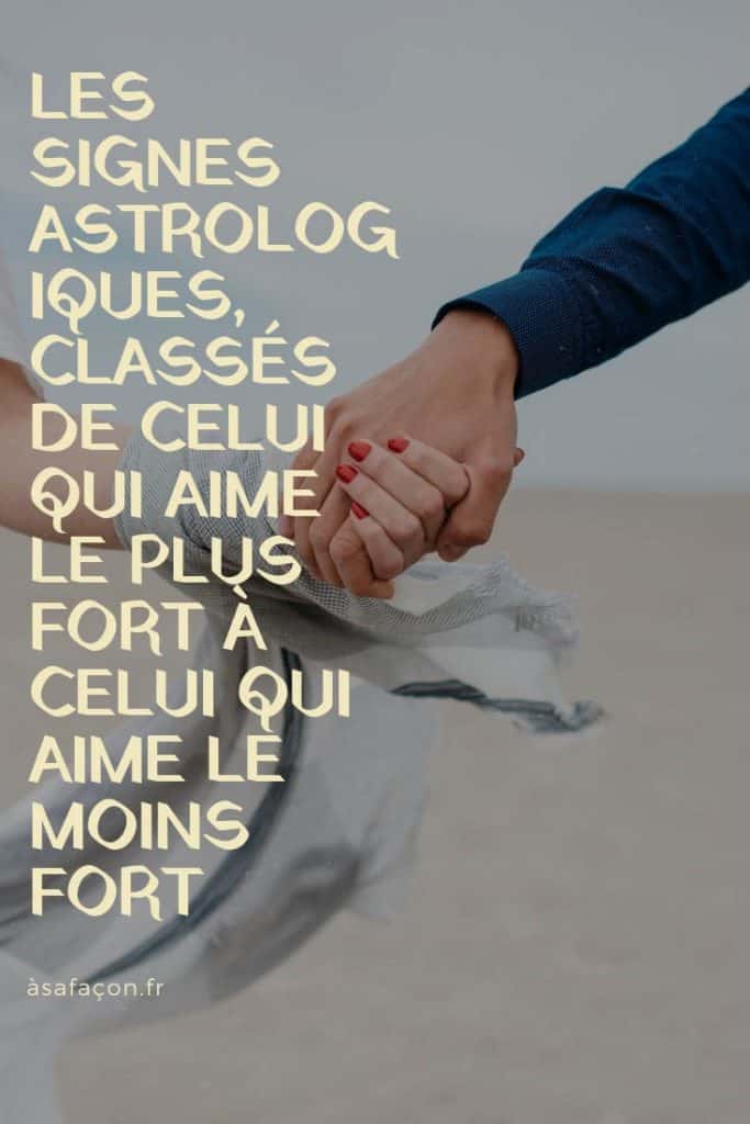 Les Signes Astrologiques, Classés De Celui Qui Aime Le Plus Fort À Celui Qui Aime Le Moins Fort