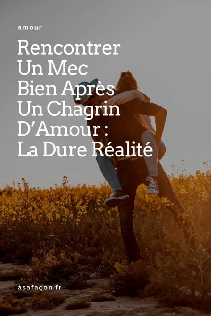 Rencontrer Un Mec Bien Après Un Chagrin D’Amour La Dure Réalité