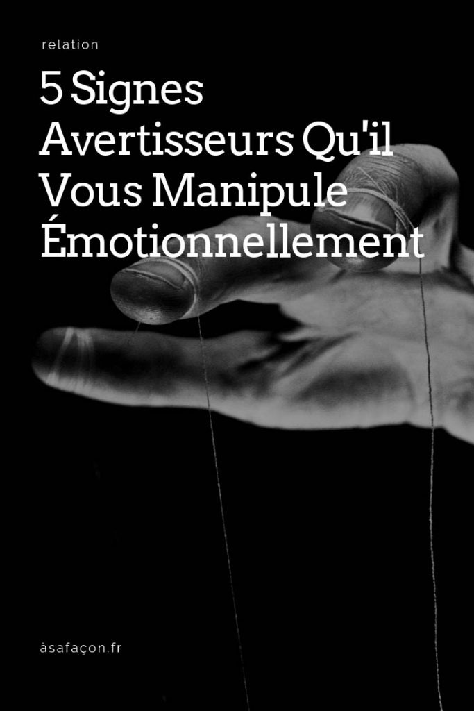 5 Signes Avertisseurs Qu'il Vous Manipule Émotionnellement