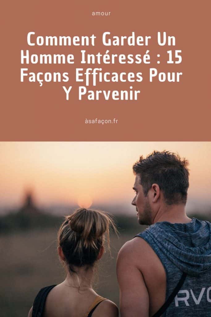 Comment Garder Un Homme Intéressé 15 Façons Efficaces Pour Y Parvenir