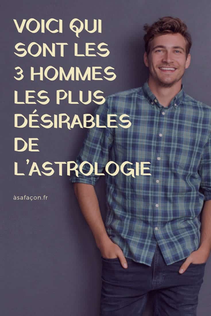 Voici Qui Sont Les 3 Hommes Les Plus Désirables De L’astrologie