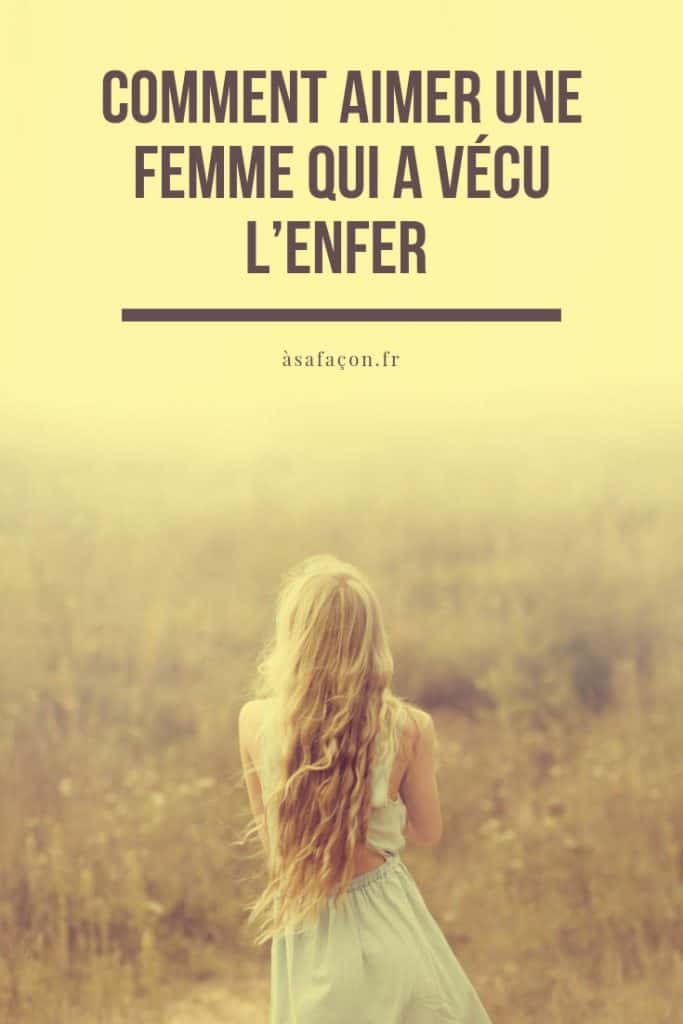 Comment Aimer Une Femme Qui A Vécu L’enfer