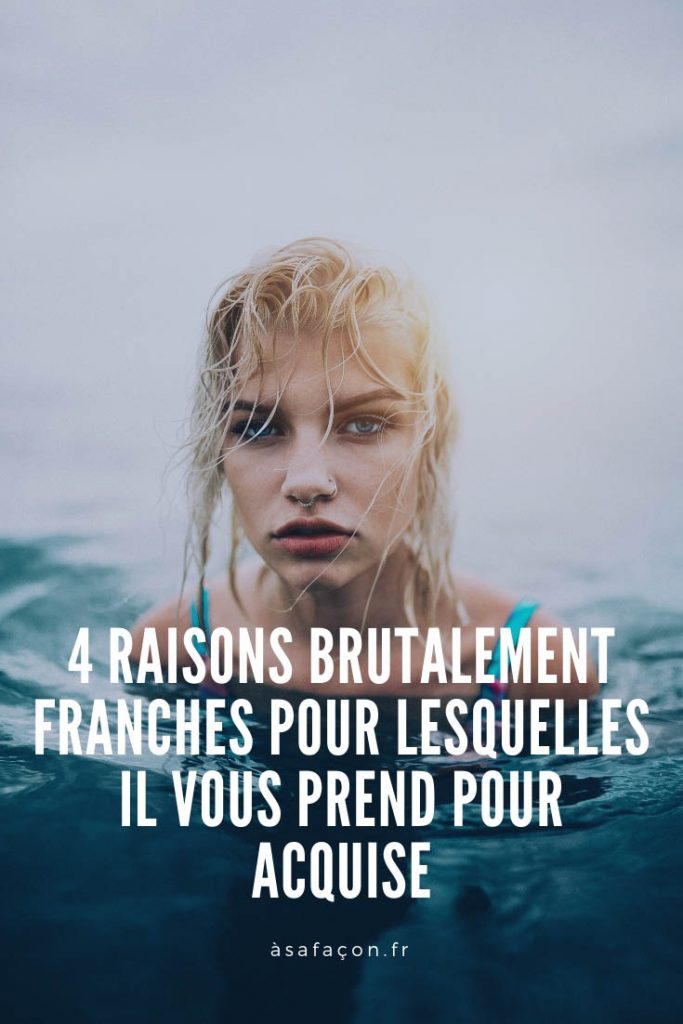 4 Raisons Brutalement Franches Pour Lesquelles Il Vous Prend Pour Acquise