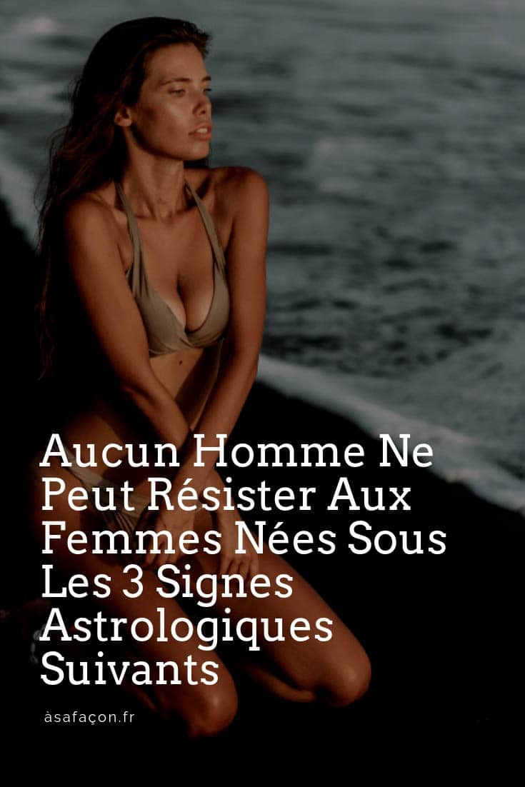 Aucun Homme Ne Peut Résister Aux Femmes Nées Sous Les 3 Signes Astrologiques Suivants