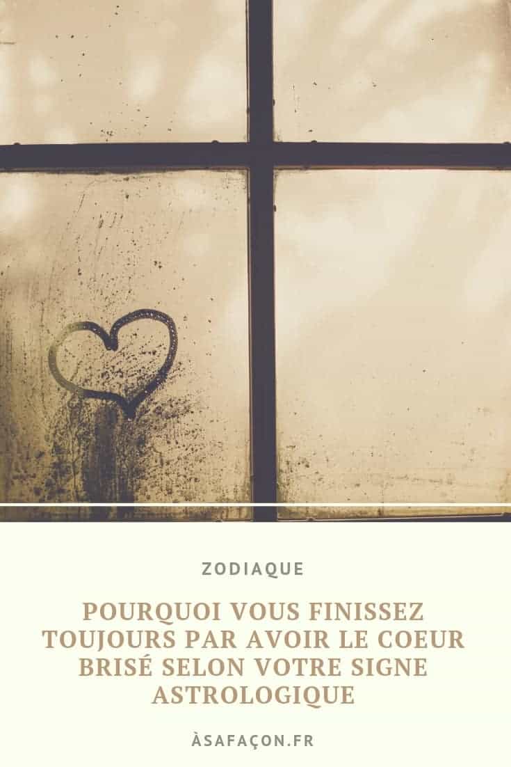 Pourquoi Vous Finissez Toujours Par Avoir Le Coeur Brisé Selon Votre Signe Astrologique