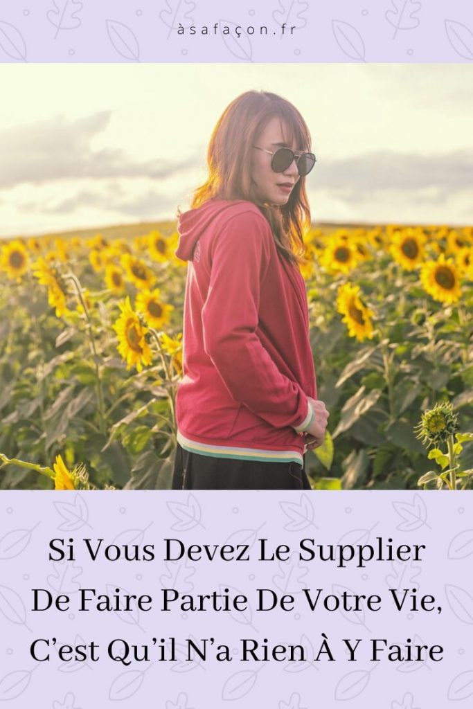 Si Vous Devez Le Supplier De Faire Partie De Votre Vie, C’est Qu’il N’a Rien À Y Faire