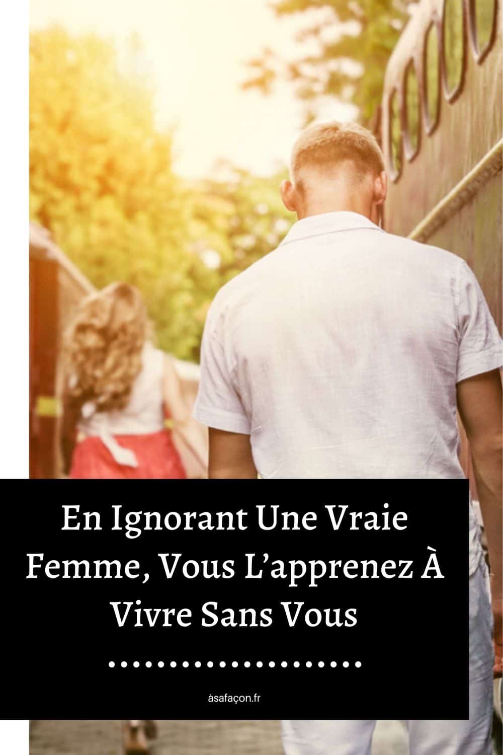 En Ignorant Une Vraie Femme, Vous L’apprenez À Vivre Sans Vous