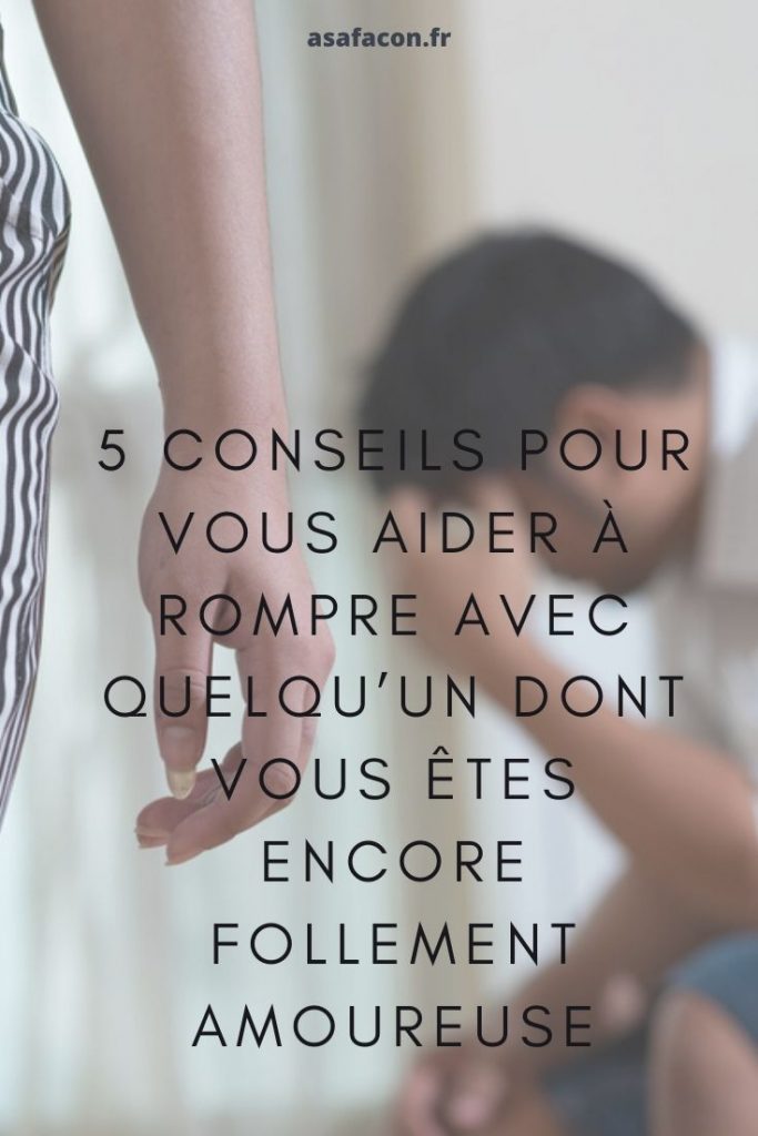 Comment Rompre Avec Quelqu'un Qui S'accroche 5 Conseils Pour Vous Aider À Rompre Avec Quelqu’un Dont Vous Êtes