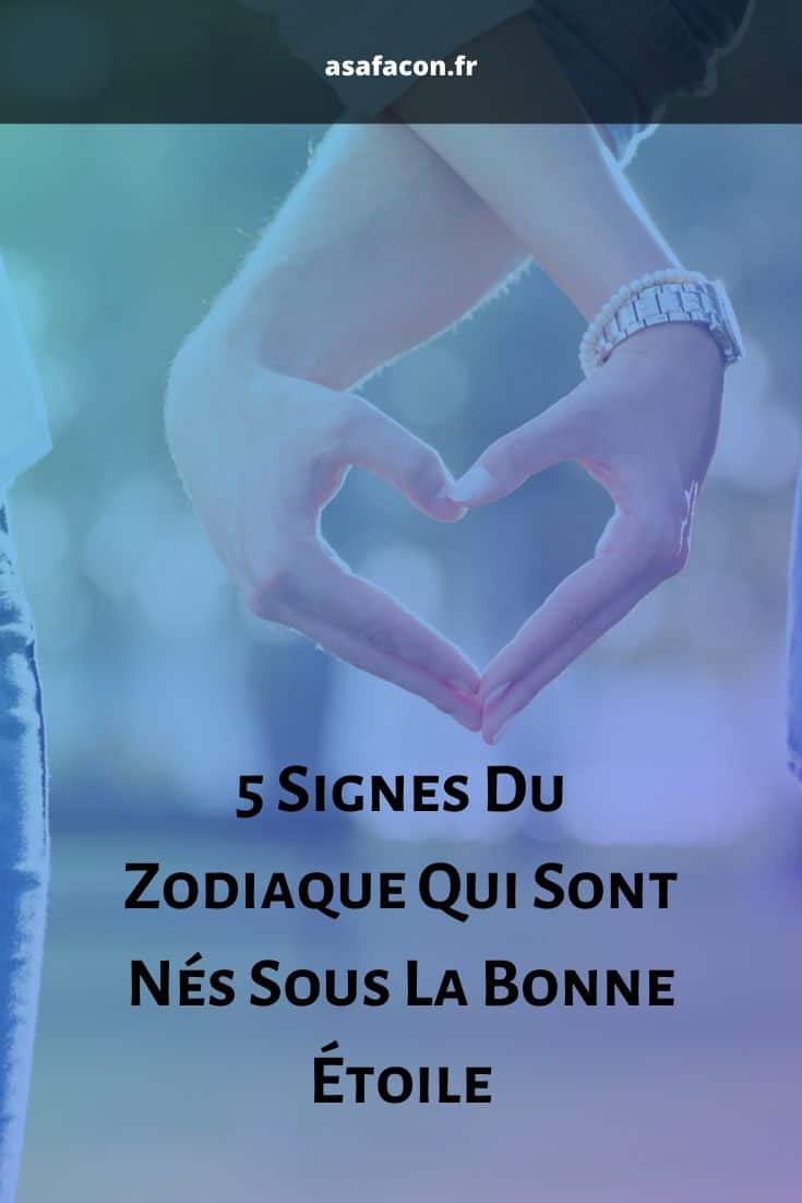 5 Signes Du Zodiaque Qui Sont Nés Sous La Bonne Étoile
