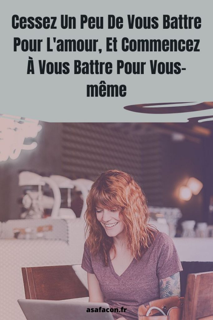 Cessez Un Peu De Vous Battre Pour L'amour, Et Commencez À Vous Battre Pour Vous-même 