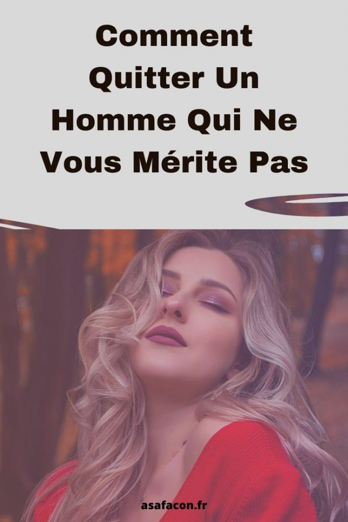 Comment Quitter Un Homme Qui Ne Vous Mérite Pas 