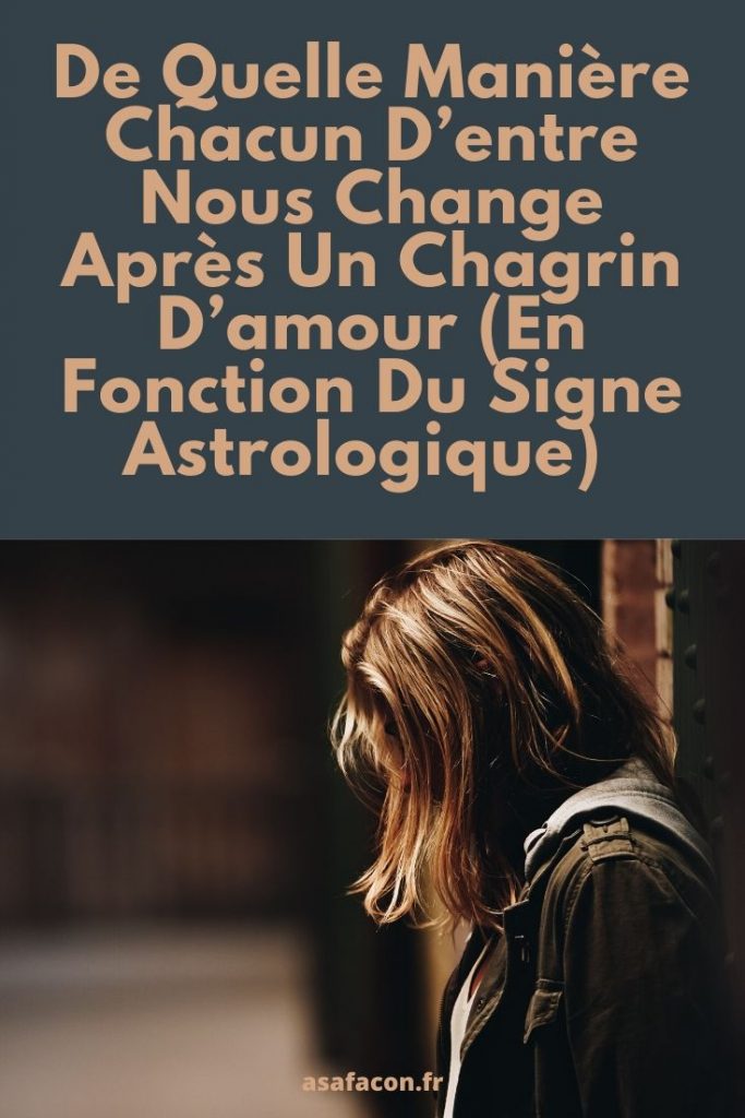 De Quelle Manière Chacun D’entre Nous Change Après Un Chagrin D’amour (En Fonction Du Signe Astrologique)