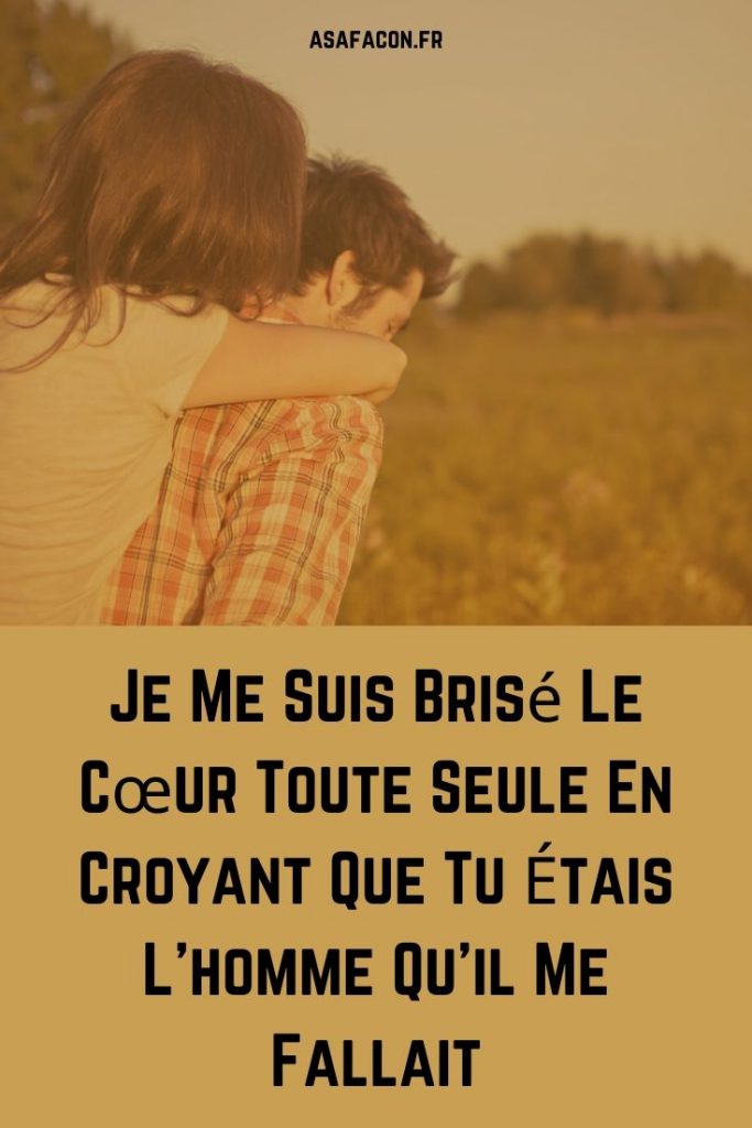 Je Me Suis Brisé Le Cœur Toute Seule En Croyant Que Tu Étais L'homme Qu'il Me Fallait