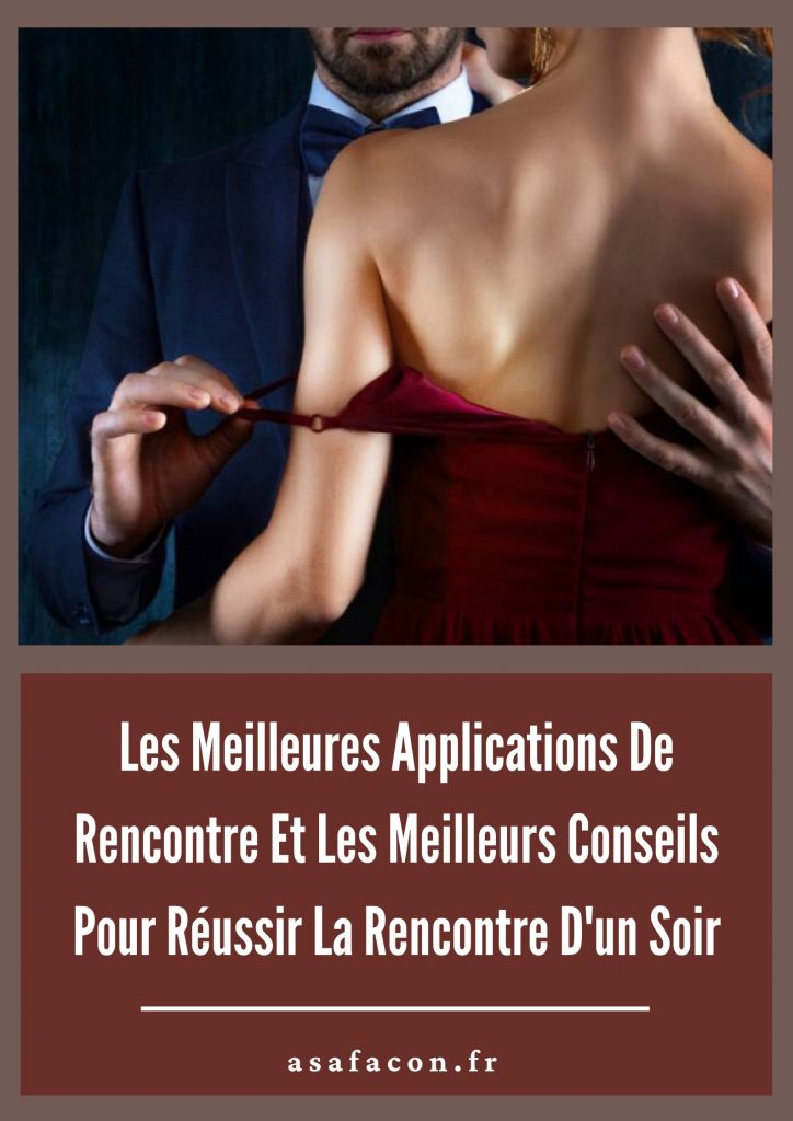 Les Meilleures Applications De Rencontre Et Les Meilleurs Conseils Pour Réussir La Rencontre D'un Soir