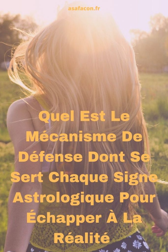 Quel Est Le Mécanisme De Défense Dont Se Sert Chaque Signe Astrologique Pour Échapper À La Réalité 