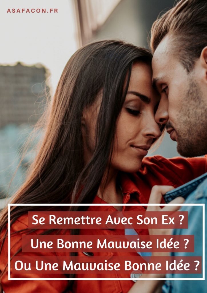 Se Remettre Avec Son Ex Une Bonne Mauvaise Idée Ou Une Mauvaise Bonne Idée 