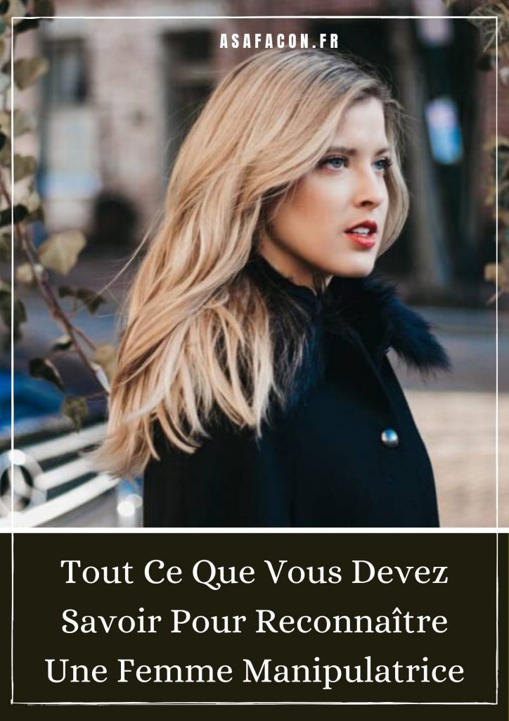 Tout Ce Que Vous Devez Savoir Pour Reconnaître Une Femme Manipulatrice