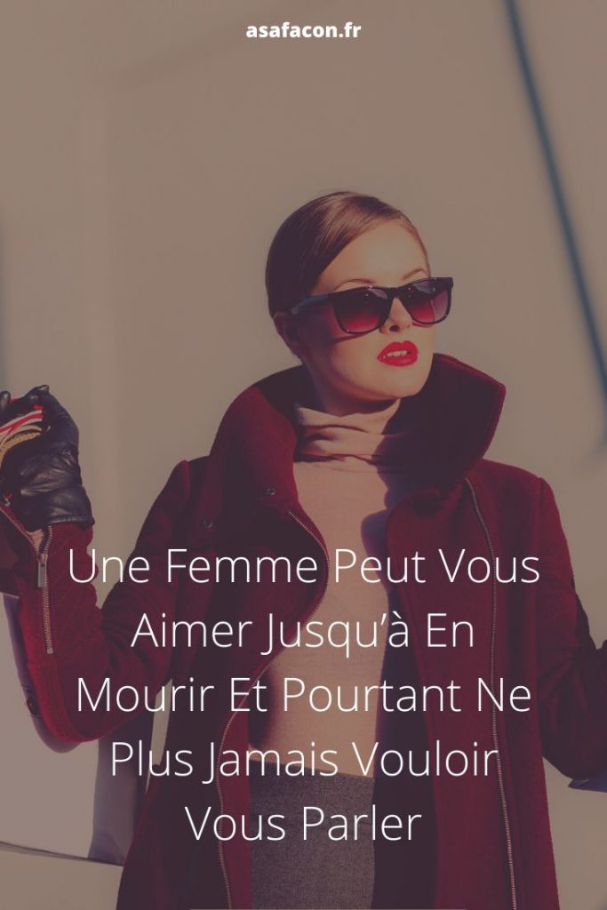 Une Femme Peut Vous Aimer Jusqu’à En Mourir Et Pourtant Ne Plus Jamais Vouloir Vous Parler 