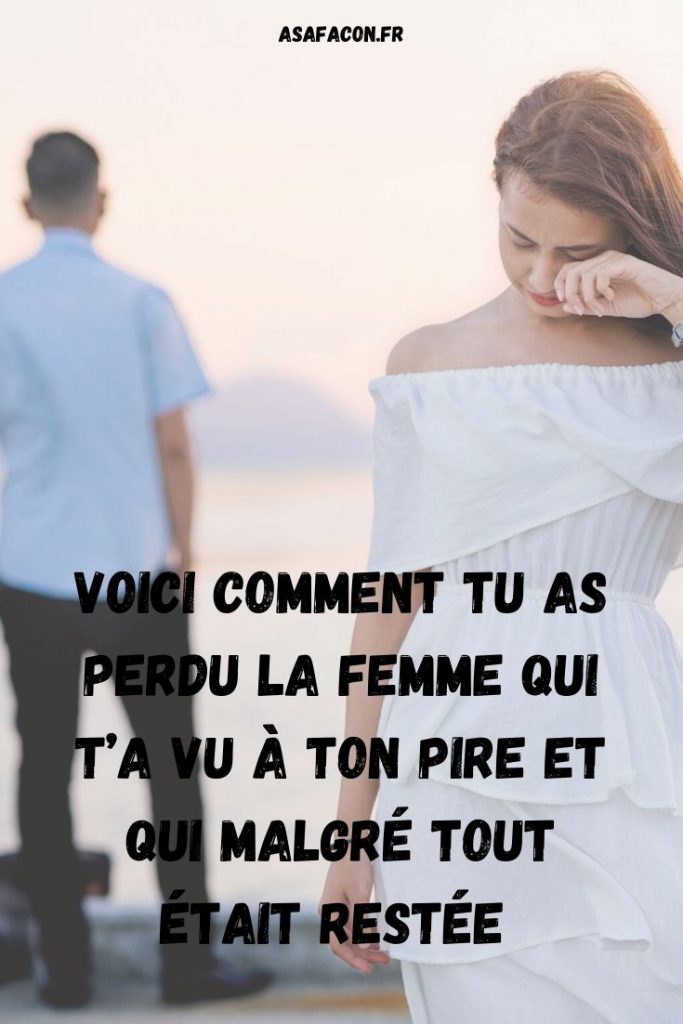 Voici Comment Tu As Perdu La Femme Qui T’a Vu À Ton Pire Et Qui Malgré Tout Était Restée