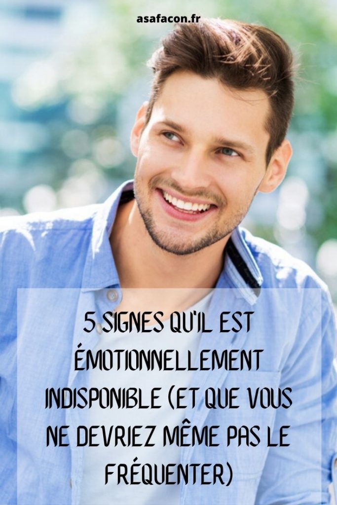 5 Signes Qu'il Est Émotionnellement Indisponible (Et Que Vous Ne Devriez Même Pas Le Fréquenter) 