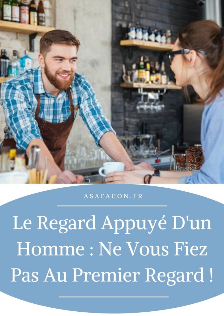 Le Regard Appuyé D'un Homme : Ne Vous Fiez Pas Au Premier Regard !