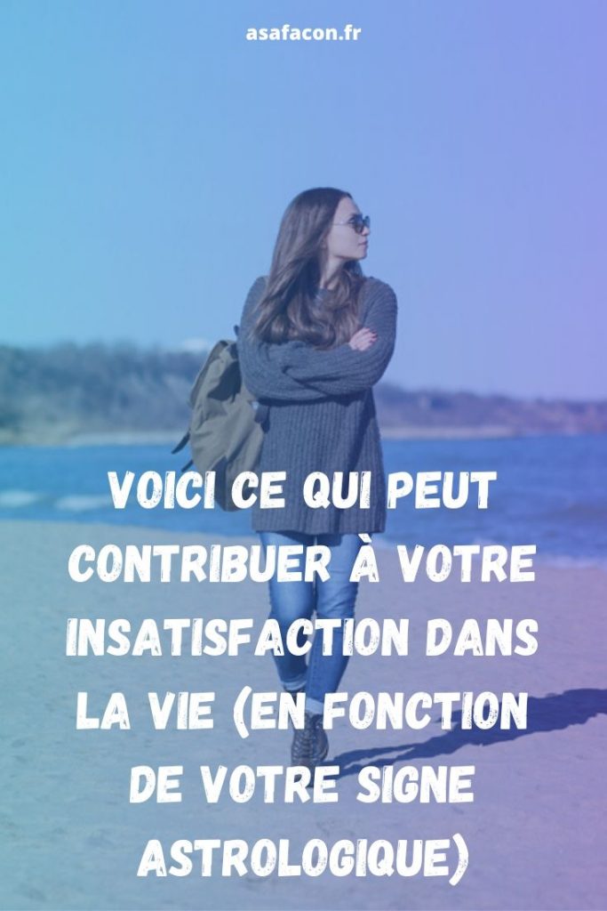 Voici Ce Qui Peut Contribuer À Votre Insatisfaction Dans La Vie (En Fonction De Votre Signe Astrologique) 