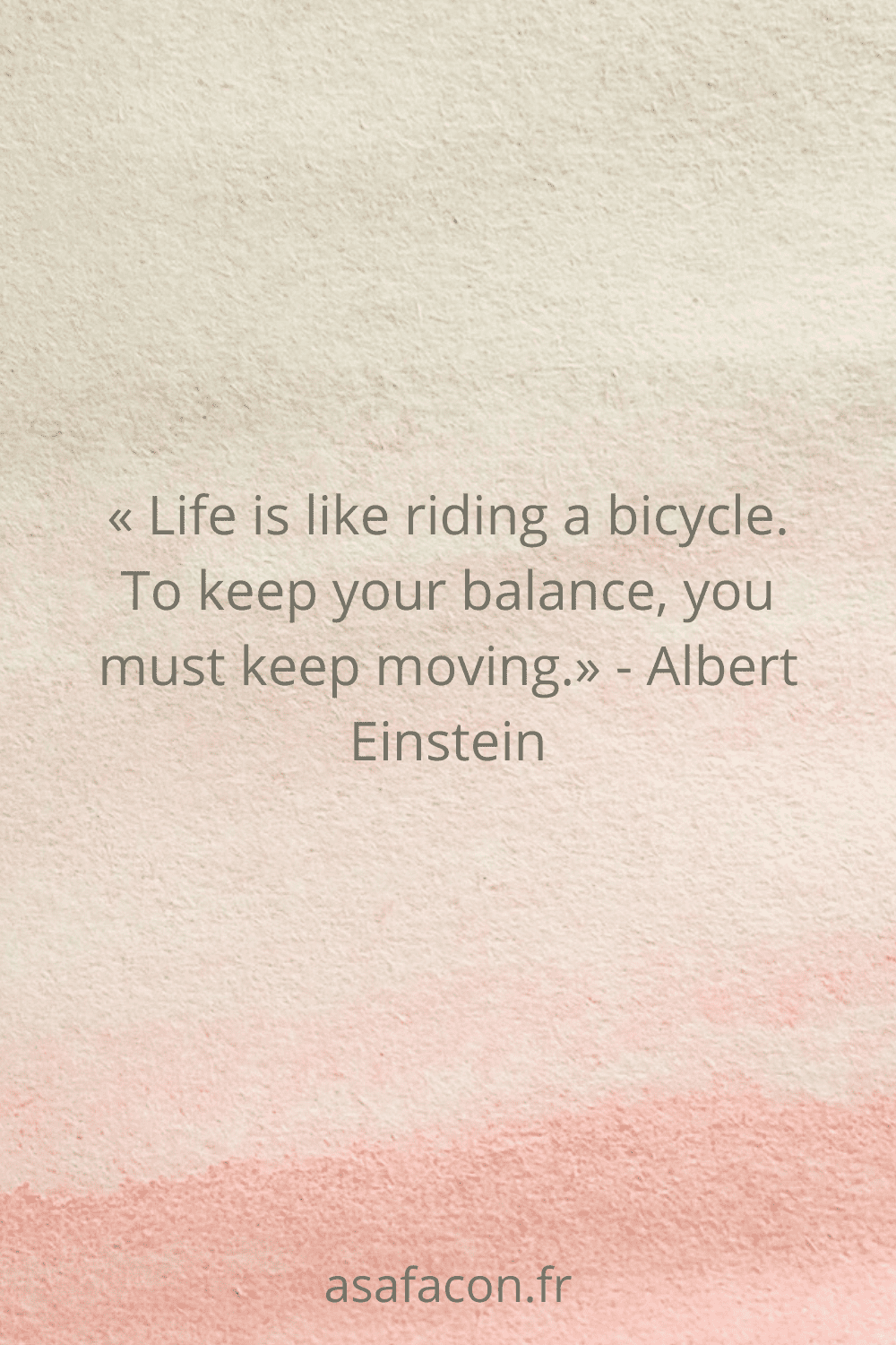 « Life is like riding a bicycle. To keep your balance, you must keep moving.» - Albert Einstein