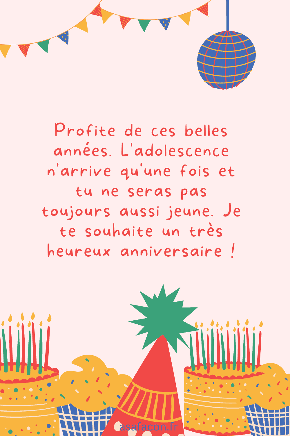 Profite de ces belles années. L'adolescence n'arrive qu'une fois et tu ne seras pas toujours aussi jeune. Je te souhaite un très heureux anniversaire !