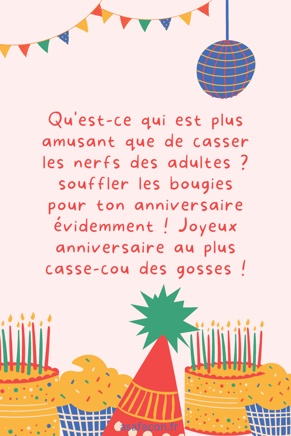 Qu'est-ce qui est plus amusant que de casser les nerfs des adultes souffler les bougies pour ton anniversaire évidemment ! Joyeux anniversaire au plus casse-cou des gosses !