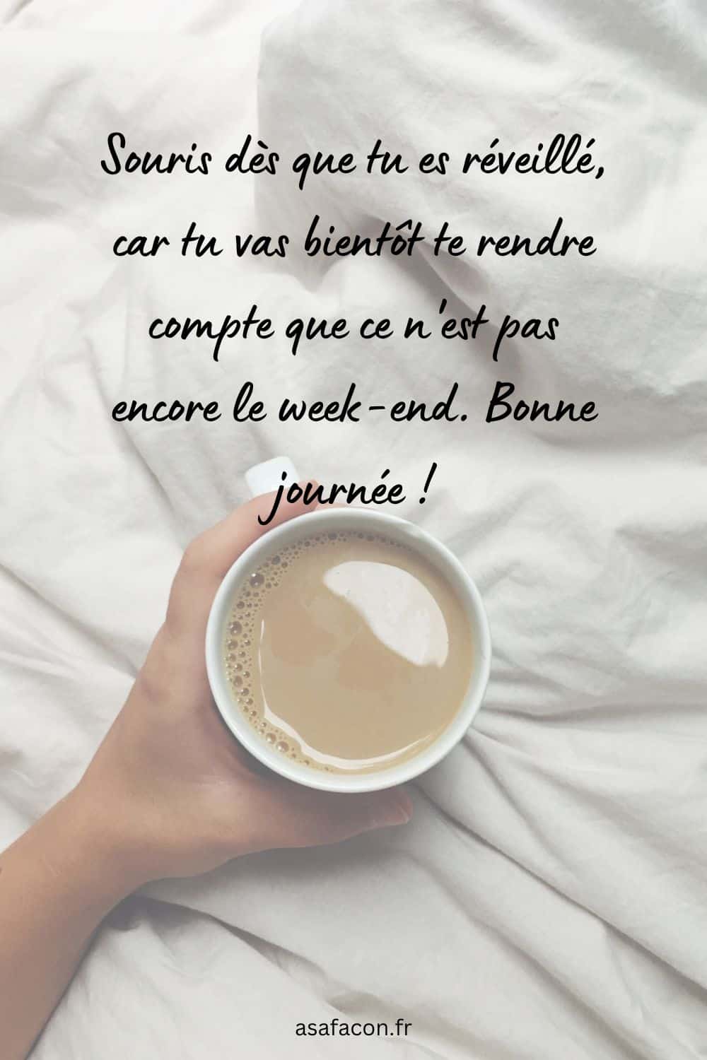  Souris dès que tu es réveillé, car tu vas bientôt te rendre compte que ce n'est pas encore le week-end.