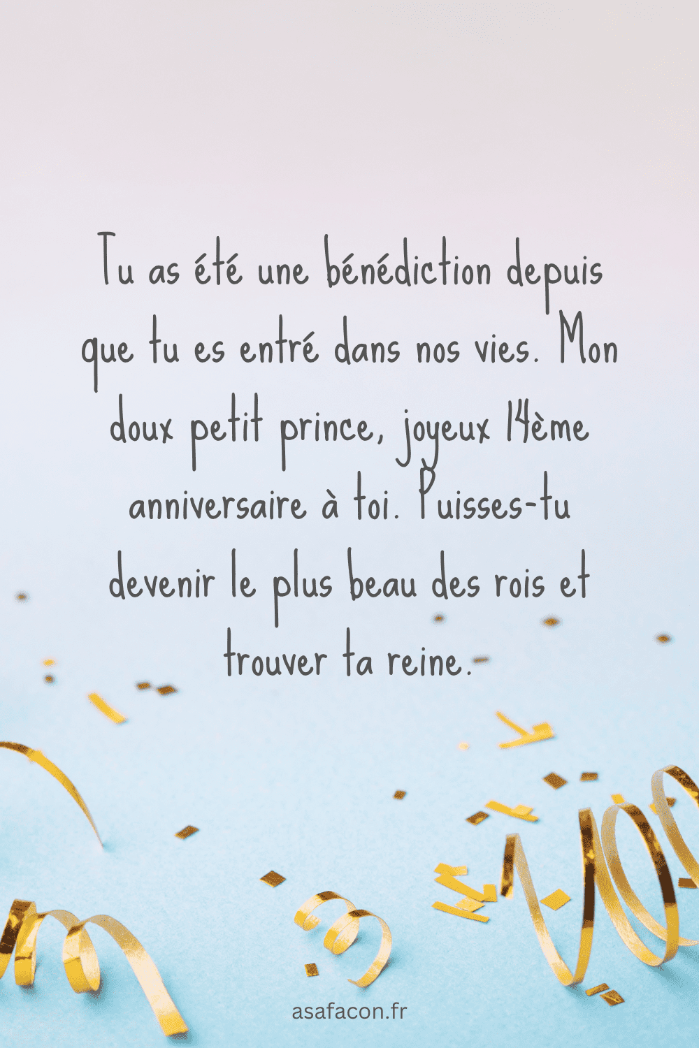 Tu as été une bénédiction depuis que tu es entré dans nos vies. Mon doux petit prince, joyeux 14ème anniversaire à toi. Puisses-tu devenir le plus beau des rois et trouver ta reine.