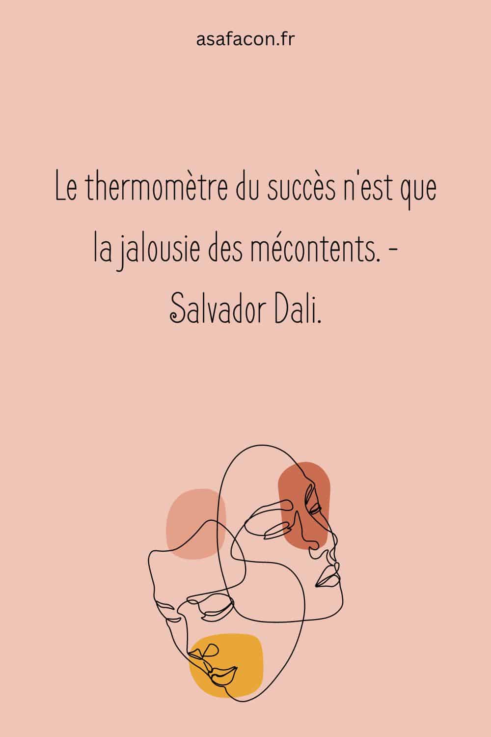Le thermomètre du succès n'est que la jalousie des mécontents. - Salvador Dali.