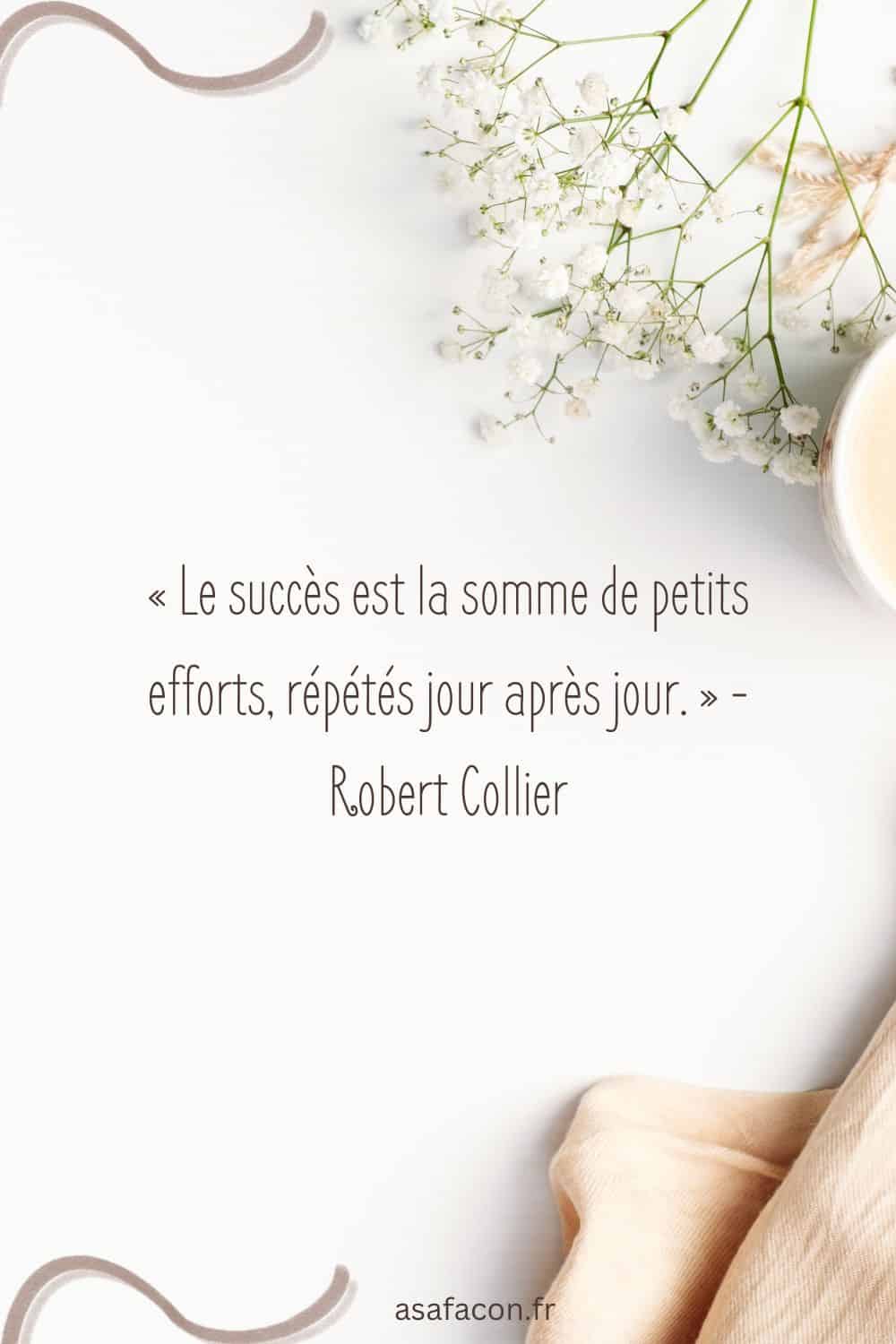 « Le succès est la somme de petits efforts, répétés jour après jour. » - Robert Collier