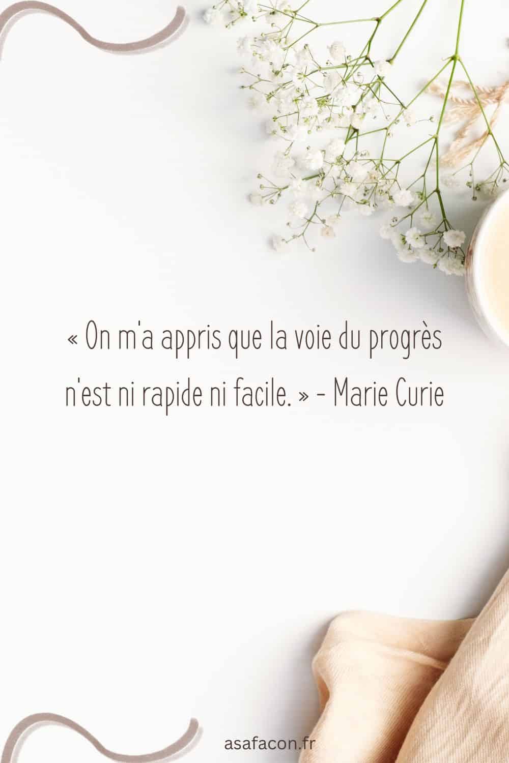 « On m'a appris que la voie du progrès n'est ni rapide ni facile. » - Marie Curie