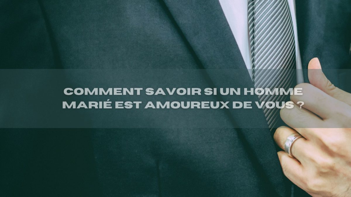 Comment Savoir Si Un Homme Marié Est Amoureux De Vous ? 10 Signes
