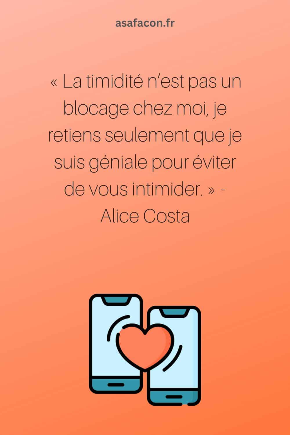 La timidité n’est pas un blocage chez moi, je retiens seulement que je suis géniale pour éviter de vous intimider