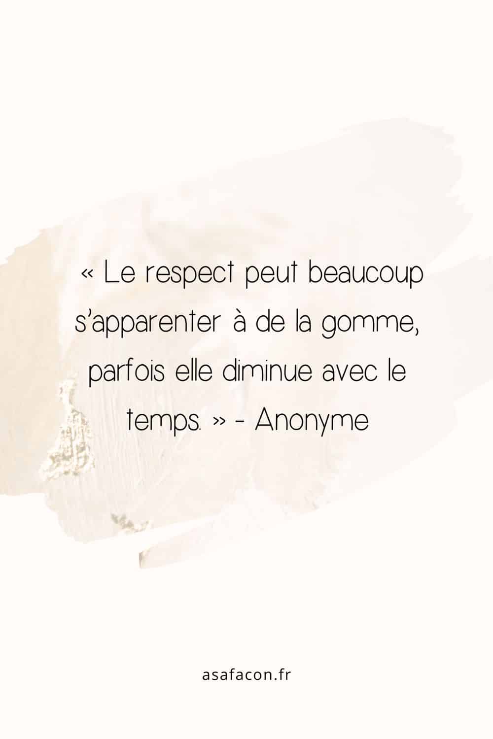 « Le respect peut beaucoup s’apparenter à de la gomme, parfois elle diminue avec le temps. » - Anonyme